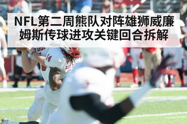 NFL第二周熊队对阵雄狮威廉姆斯传球进攻关键回合拆解