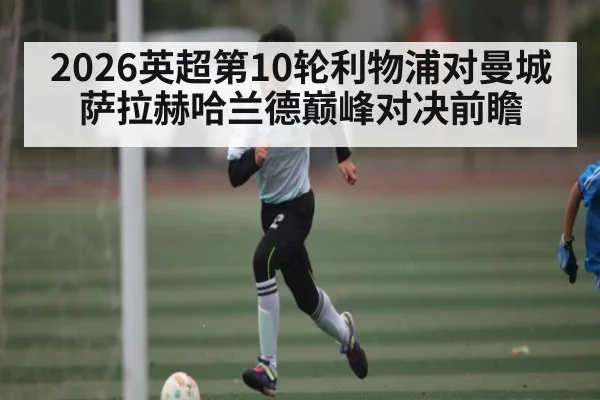 2026英超第10轮利物浦对曼城 萨拉赫哈兰德巅峰对决前瞻